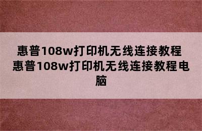 惠普108w打印机无线连接教程 惠普108w打印机无线连接教程电脑